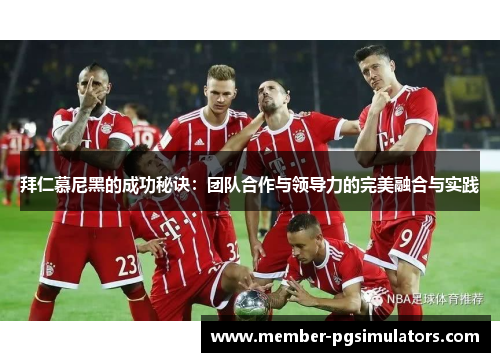 拜仁慕尼黑的成功秘诀：团队合作与领导力的完美融合与实践