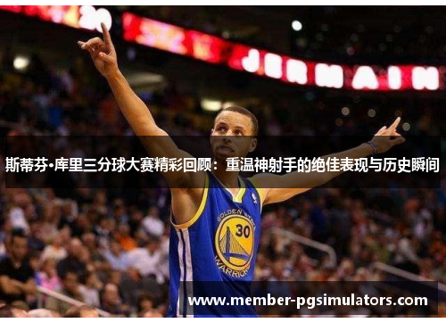 斯蒂芬·库里三分球大赛精彩回顾：重温神射手的绝佳表现与历史瞬间