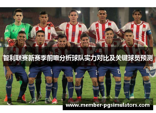 智利联赛新赛季前瞻分析球队实力对比及关键球员预测
