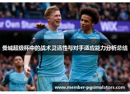 曼城超级杯中的战术灵活性与对手适应能力分析总结
