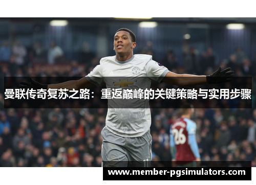 曼联传奇复苏之路：重返巅峰的关键策略与实用步骤