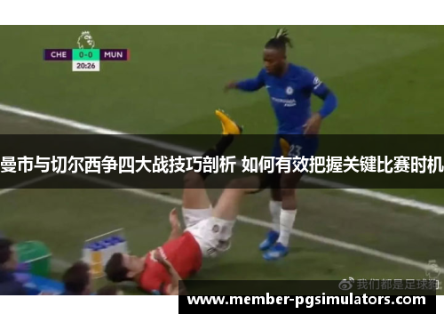 曼市与切尔西争四大战技巧剖析 如何有效把握关键比赛时机