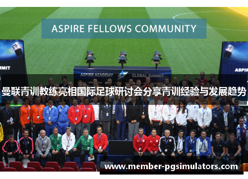曼联青训教练亮相国际足球研讨会分享青训经验与发展趋势