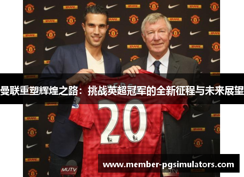 曼联重塑辉煌之路：挑战英超冠军的全新征程与未来展望