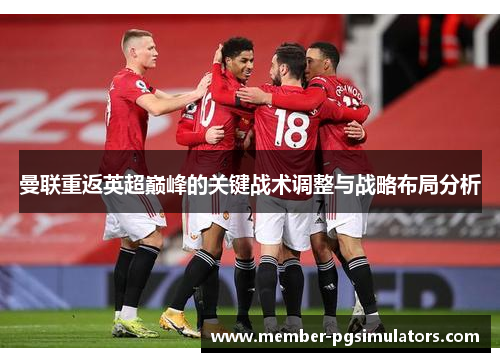 曼联重返英超巅峰的关键战术调整与战略布局分析