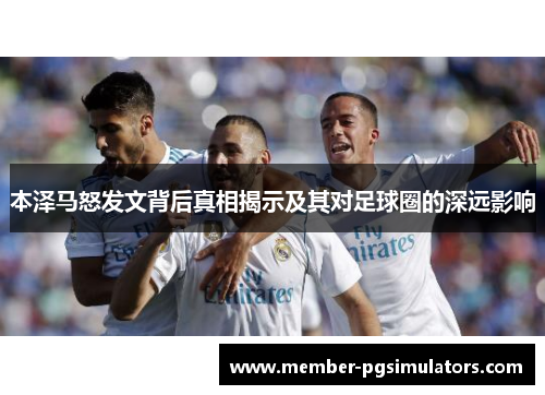 本泽马怒发文背后真相揭示及其对足球圈的深远影响