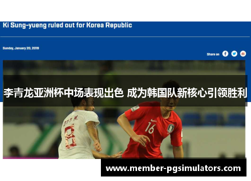 李青龙亚洲杯中场表现出色 成为韩国队新核心引领胜利 李青龙亚洲杯中场表现出色 成为韩国队新核心引领胜利