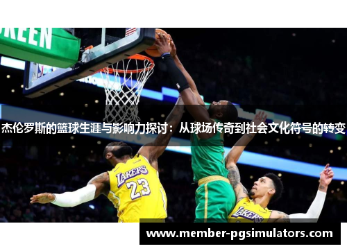 杰伦罗斯的篮球生涯与影响力探讨：从球场传奇到社会文化符号的转变