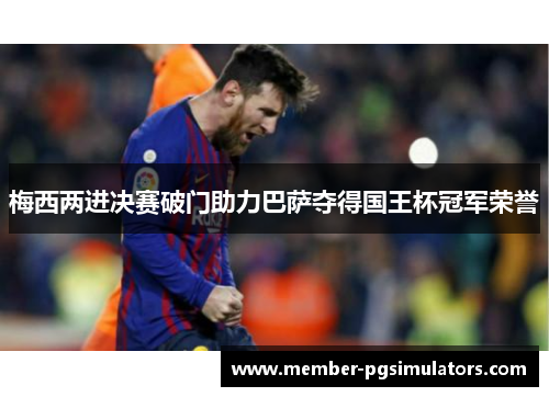 梅西两进决赛破门助力巴萨夺得国王杯冠军荣誉