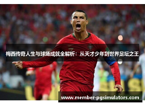 梅西传奇人生与球场成就全解析:从天才少年到世界足坛之王 梅西传奇人生与球场成就全解析:从天才少年到世界足坛之王