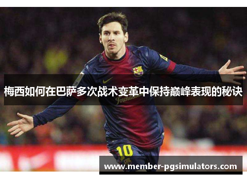 梅西如何在巴萨多次战术变革中保持巅峰表现的秘诀 梅西如何在巴萨多次战术变革中保持巅峰表现的秘诀
