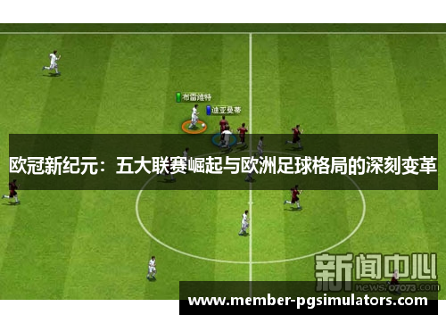 欧冠新纪元:五大联赛崛起与欧洲足球格局的深刻变革 欧冠新纪元:五大联赛崛起与欧洲足球格局的深刻变革