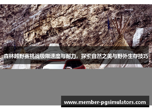森林越野赛挑战极限速度与耐力，探索自然之美与野外生存技巧