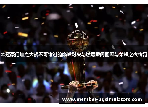欧冠豪门焦点大战不可错过的巅峰对决与燃爆瞬间回顾与荣耀之夜传奇