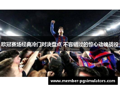 欧冠赛场经典冷门对决盘点 不容错过的惊心动魄战役