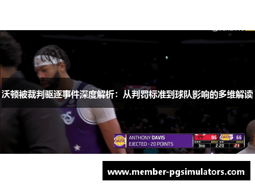 沃顿被裁判驱逐事件深度解析：从判罚标准到球队影响的多维解读
