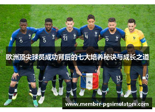 欧洲顶尖球员成功背后的七大培养秘诀与成长之道