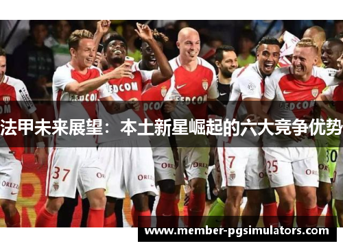 法甲未来展望：本土新星崛起的六大竞争优势