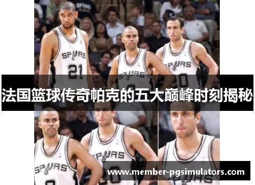 法国篮球传奇帕克的五大巅峰时刻揭秘