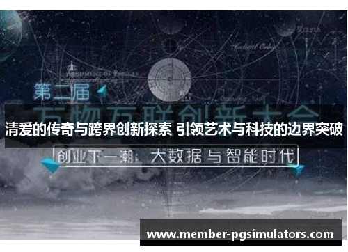 清爱的传奇与跨界创新探索 引领艺术与科技的边界突破