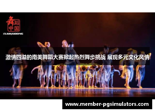 激情四溢的南美舞蹈大赛掀起热烈舞步挑战 展现多元文化风情