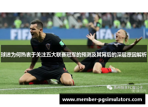 球迷为何热衷于关注五大联赛冠军的预测及其背后的深层原因解析
