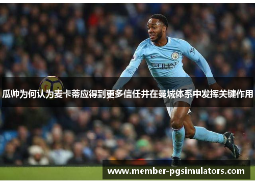 瓜帅为何认为麦卡蒂应得到更多信任并在曼城体系中发挥关键作用